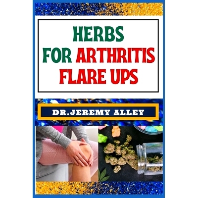 预订 Herbs for Arthritis Flare Ups: Empower Your Healing Journey: Harnessing The Power Of Natural Remedies With Holistic
