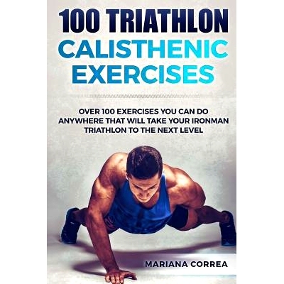 预订 100 TRIATHLON CALISTHENIC ExERCISES: OVER 100 EXERCISES YOU CAN DO ANYWHERE THAT WILL TAKE YOUR IRONMAN To THE NEXT