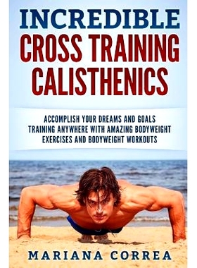 预订 INCREDIBLE CROSS TRAINING CALISTHENICs: ACCOMPLISH YOUR DREAMS AND GOALS TRAINING ANYWHERE WITH AMAZING BODYWEIGHT