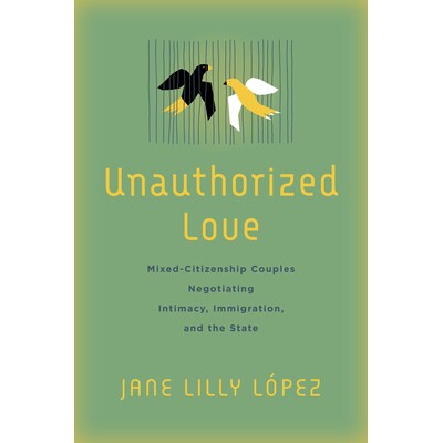 预订 Unauthorized Love: Mixed-Citizenship Couples Negotiating Intimacy, Immigration, and the State 未经授权的爱情：谈判