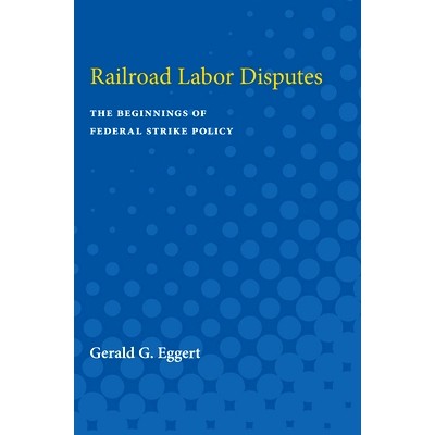预订 Railroad Labor Disputes: The Beginnings of Federal Strike Policy 铁路劳工纠纷：联邦打击政策的起点: 9780472751242