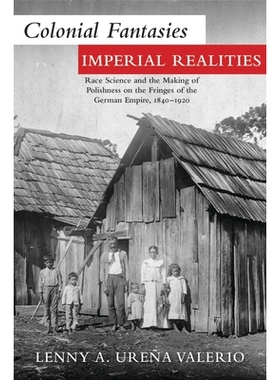 预订 Colonial Fantasies, Imperial Realities: Race Science and the Making of Polishness on the Fringes of the German Empi