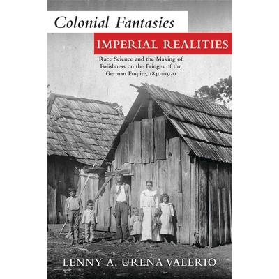 预订 Colonial Fantasies, Imperial Realities: Race Science and the Making of Polishness on the Fringes of the German Empi