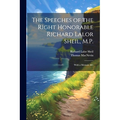 预订 The Speeches of the Right Honorable Richard Lalor Sheil, M.P.: With a Memoir, &c: 9781022499010