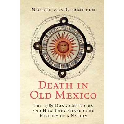 预订 Death in Old Mexico: The 1789 Dongo Murders and How They Shaped the History of a Nation 死神降临旧墨西哥：1789年东