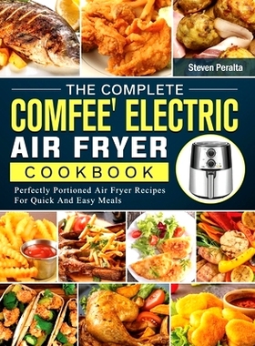 预订 The Complete COMFEE’ Electric Air Fryer Cookbook: Perfectly Portioned Air Fryer Recipes For Quick And Easy Meals:
