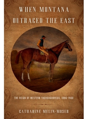 预订 When Montana Outraced the East: The Reign of Western Thorou*reds, 1886-1900 蒙大拿州*东部：西部纯种马的统治时期，18