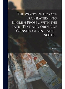 预订 The Works of Horace Translated Into English Prose ... With the Latin Text and Order of Construction ... and ... Not