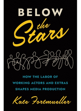 预订 Below the Stars: How the Labor of Working Actors and Extras Shapes Media Production 星空之下：工作演员和临时演员的
