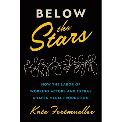 预订 Below the Stars: How the Labor of Working Actors and Extras Shapes Media Production 星空之下：工作演员和临时演员的