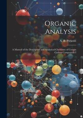 [预订]Organic Analysis: A Manual of the Descriptive and Analytical Chemistry of Certain Carbon Compounds I 9781022008472