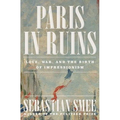 预售 Paris in Ruins: Love, War, and the Birth of Impressionism 废墟中的巴黎：爱情、战争与印象派的诞生: 9781324006954