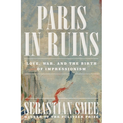 预售 Paris in Ruins: Love, War, and the Birth of Impressionism 废墟中的巴黎：爱情、战争与印象派的诞生: 9781324006954