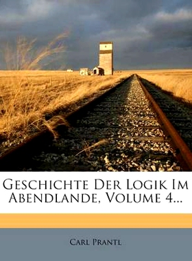 预订 Geschichte Der Logik Im Abendlande, Volume 4...: 9781272305765