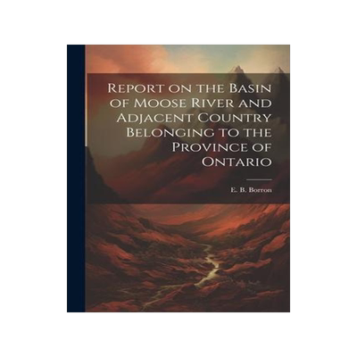 [预订]Report on the Basin of Moose River and Adjacent Country Belonging to the Province of Ontario 9781022248687