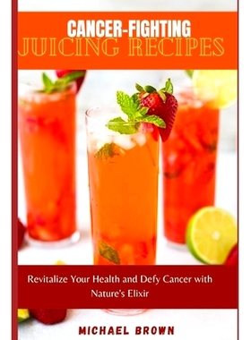 预订 Cancer-Fighting Juicing Recipes: Revitalize Your Health and Defy Cancer with Nature’s Elixir: 9798858207191