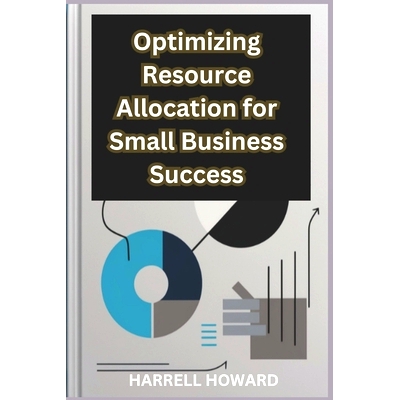 预订 Optimizing Resource Allocation for Small Business Success: How to Allocate Resources Like a Pro: A Guide for Small