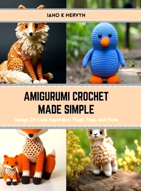 预订 Amigurumi Crochet Made Simple: Design 24 Cute Keychains, Plush Toys, and More: 9798874365974