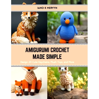 预订 Amigurumi Crochet Made Simple: Design 24 Cute Keychains, Plush Toys, and More: 9798874365974