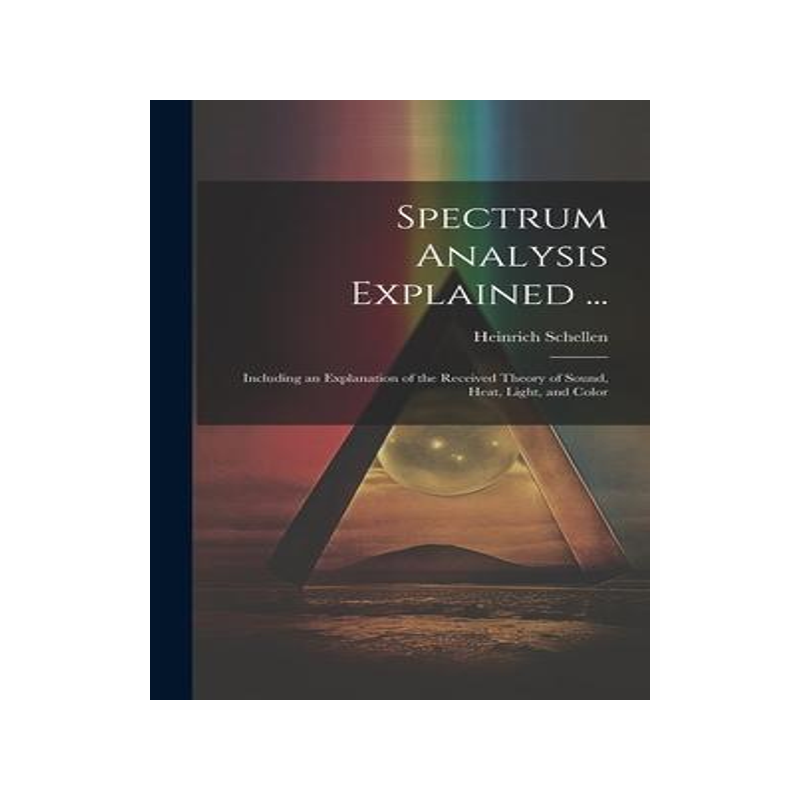 [预订]Spectrum Analysis Explained ...: Including an Explanation of the Received Theory of Sound, Heat, Lig 9781020368158