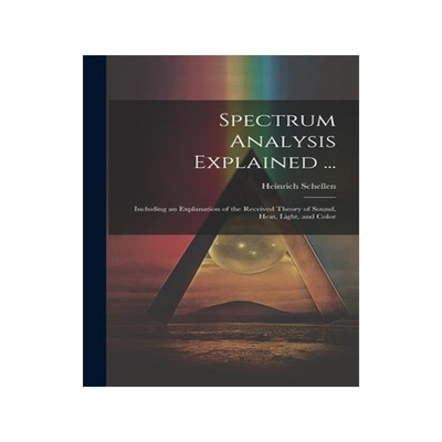 [预订]Spectrum Analysis Explained ...: Including an Explanation of the Received Theory of Sound, Heat, Lig 9781020368158