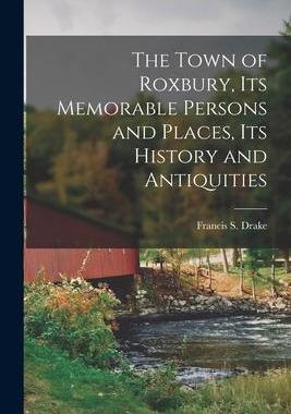 [预订]The Town of Roxbury, its Memorable Persons and Places, its History and Antiquities 9781015670938