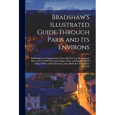 预订 Bradshaw’s Illustrated Guide Through Paris and its Environs: Exhibiting in a Comprehensive Form all That can be Se
