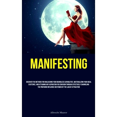 预订 Manifesting: Discover The Methods For Unleashing Your Boundless Capabilities, Materializing Your Ideal Existence, A