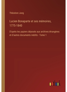 预订 Lucien Bonaparte et ses mémoires, 1775-1840: D’après les papiers déposés aux archives étrangères et d’autre