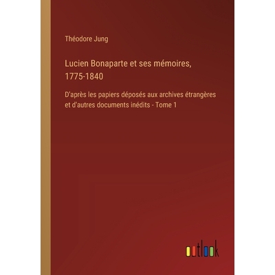 预订 Lucien Bonaparte et ses mémoires, 1775-1840: D’après les papiers déposés aux archives étrangères et d’autre