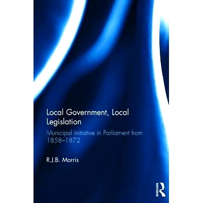 预订 Local Government, Local Legislation: Municipal Initiative in Parliament from 1858–1872 地方*、地方立法： 1858-1872