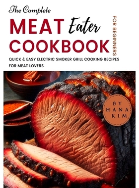 预订 The Complete MeatEater Cookbook for Beginners: Quick & Easy Electric Smoker Grill Cooking Recipes for Meat Lovers: