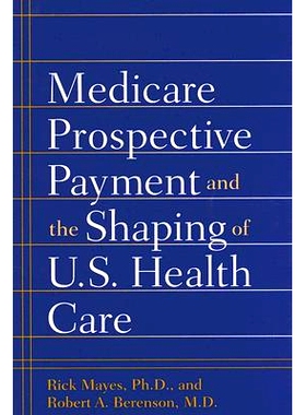 预订 Medicare Prospective Payment and the Shaping of U.S. Health Care 医疗保险预付费和美国医疗保健的塑造: 9780801884542