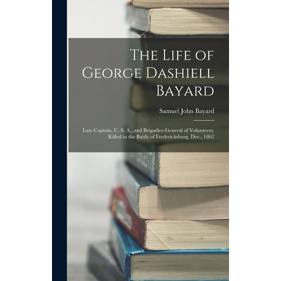 预订 The Life of George Dashiell Bayard: Late Captain, U. S. A., and Brigadier-General of Volunteers, Killed in the Batt