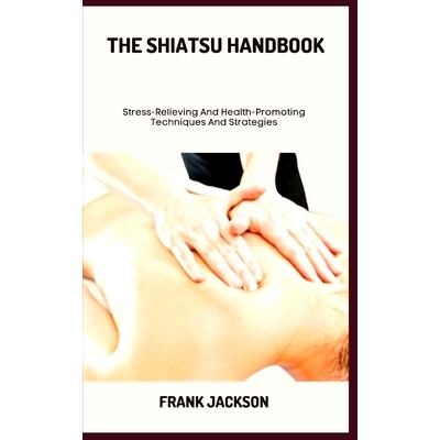 预订 The Shiatsu Handbook: Stress-Relieving And Health-Promoting Techniques And Strategies: 9798397959582