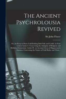 [预订]The Ancient Psychrolousia Revived: or, An Essay to Prove Cold Bathing Both Safe and Useful: in Four  9781013944215