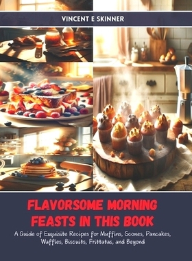 预订 Flavorsome Morning Feasts in this Book: A Guide of Exquisite Recipes for Muffins, Scones, Pancakes, Waffles, Biscui