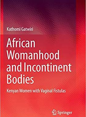 【预售】African Womanhood and Incontinent Bodies: Kenyan Women with Vaginal Fistulas