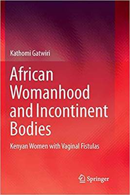 【预售】African Womanhood and Incontinent Bodies: Kenyan Women with Vaginal Fistulas