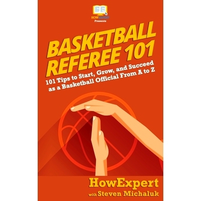 预订 Basketball Referee 101: 101 Tips to Start, Grow, and Succeed as a Basketball Official From A to Z: 9781950864102