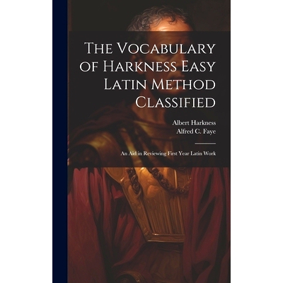 预订 The Vocabulary of Harkness Easy Latin Method Classified: An Aid in Reviewing First Year Latin Work: 9781021145079