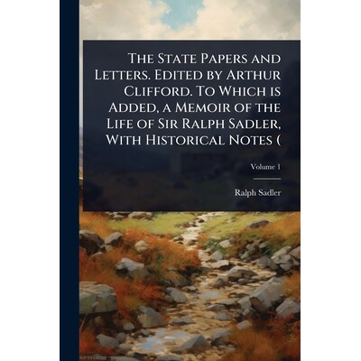 预订 The State Papers and Letters. Edited by Arthur Clifford. To Which is Added, a Memoir of the Life of Sir Ralph Sadle