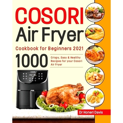 预订 Cosori Air Fryer Cookbook for Beginners 2021: 1000 Crispy, Easy & Healthy Recipes for Your Cosori Air Fryer