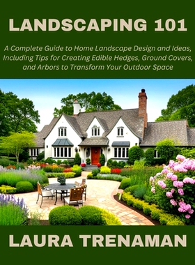 预订 Landscaping 101: A Complete Guide to Home Landscape Design and Ideas, Including Tips for Creating Edible Hedges, Gr