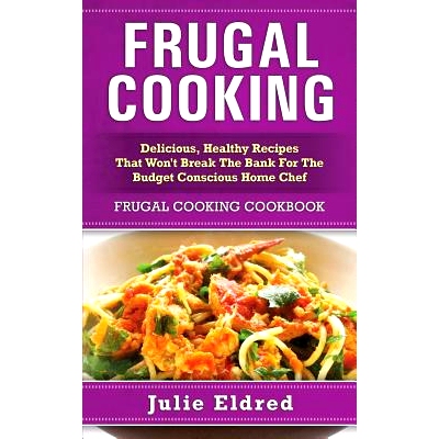 预订 Frugal Cooking: Delicious, Healthy Recipes That Won’t Break The Bank For The Budget Conscious Home Chef: Frugal Co