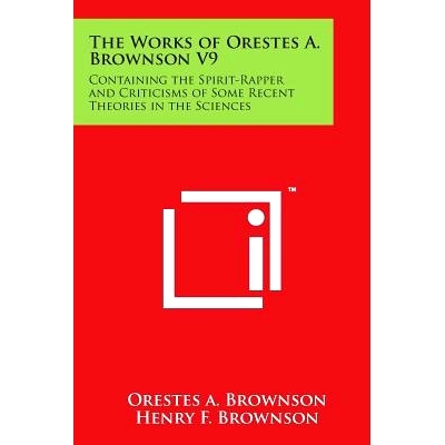 预订 The Works of Orestes A. Brownson V9: Containing the Spirit-Rapper and Criticisms of Some Recent Theories in the Sci