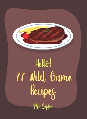 预订 Hello! 77 Wild Game Recipes: Best Wild Game Cookbook Ever For Beginners [Wild Game Recipe, Venison Cookbook, Goose