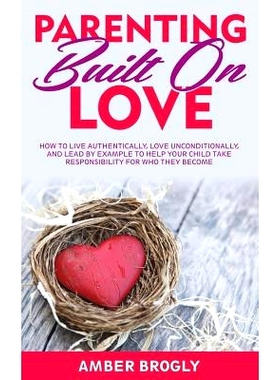 预订 Parenting Built On Love: How to Live Authentically, Love Unconditionally, and Lead By Example to Help Your Child Ta