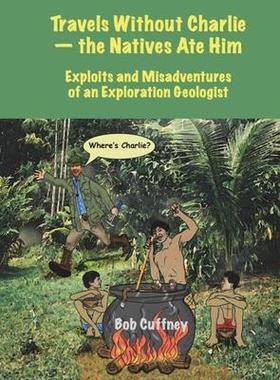 [预订]Travels Without Charlie-the Natives Ate Him: Exploits & Misadventures of an Exploration Geologist 9781938814372