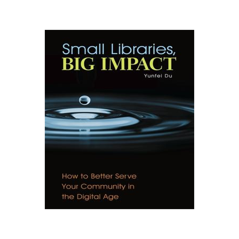 [预订]Small Libraries, Big Impact: How to Better Serve Your Community in the Digital Age 9781440841569